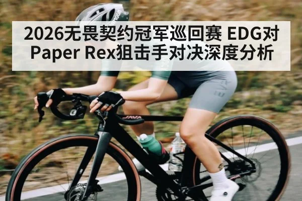2026无畏契约冠军巡回赛 EDG对Paper Rex狙击手对决深度分析