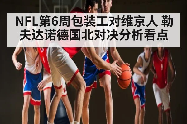 NFL第6周包装工对维京人 勒夫达诺德国北对决分析看点