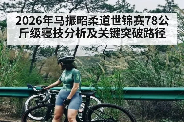 2026年马振昭柔道世锦赛78公斤级寝技分析及关键突破路径