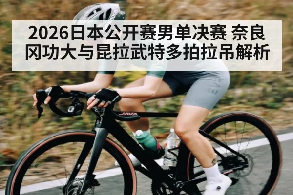 2026日本公开赛男单决赛 奈良冈功大与昆拉武特多拍拉吊解析
