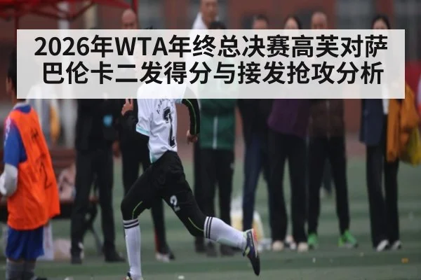 2026年WTA年终总决赛高芙对萨巴伦卡二发得分与接发抢攻分析
